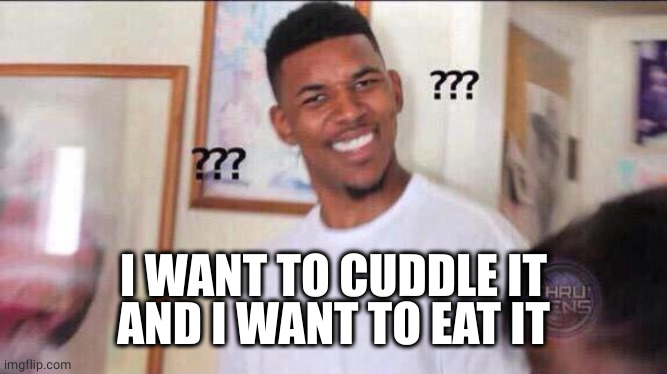 Black guy confused | I WANT TO CUDDLE IT
AND I WANT TO EAT IT | image tagged in black guy confused | made w/ Imgflip meme maker