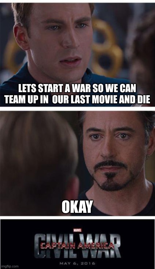 True? or no? | LETS START A WAR SO WE CAN TEAM UP IN  OUR LAST MOVIE AND DIE; OKAY | image tagged in memes,marvel civil war 1 | made w/ Imgflip meme maker