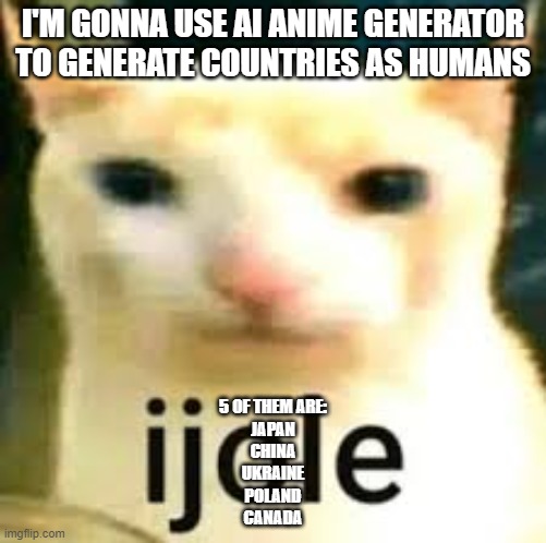 ijole | I'M GONNA USE AI ANIME GENERATOR TO GENERATE COUNTRIES AS HUMANS; 5 OF THEM ARE:
JAPAN
CHINA
UKRAINE
POLAND
CANADA | image tagged in ijole | made w/ Imgflip meme maker