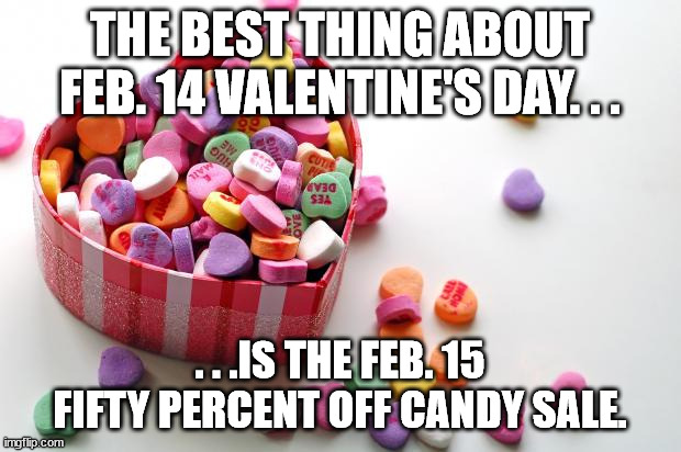 When I buy holiday candy. | THE BEST THING ABOUT FEB. 14 VALENTINE'S DAY. . . . . .IS THE FEB. 15 FIFTY PERCENT OFF CANDY SALE. | image tagged in valentine conversation hearts,cheapskate,valentine's day,meme | made w/ Imgflip meme maker