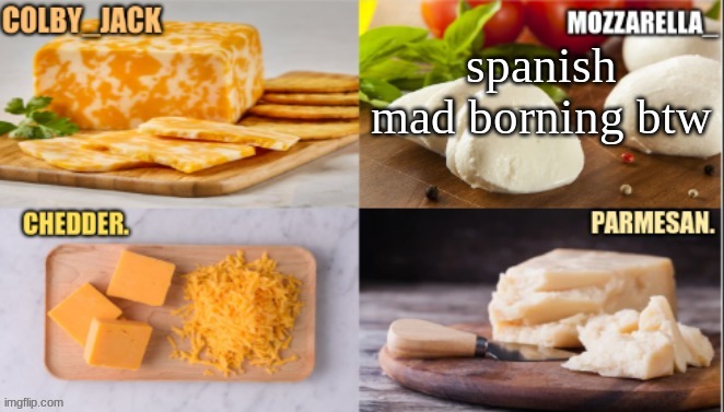 cheese | spanish mad borning btw | image tagged in cheese | made w/ Imgflip meme maker