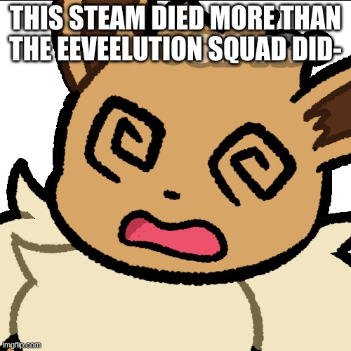 oof | THIS STEAM DIED MORE THAN THE EEVEELUTION SQUAD DID- | image tagged in confused eevee | made w/ Imgflip meme maker