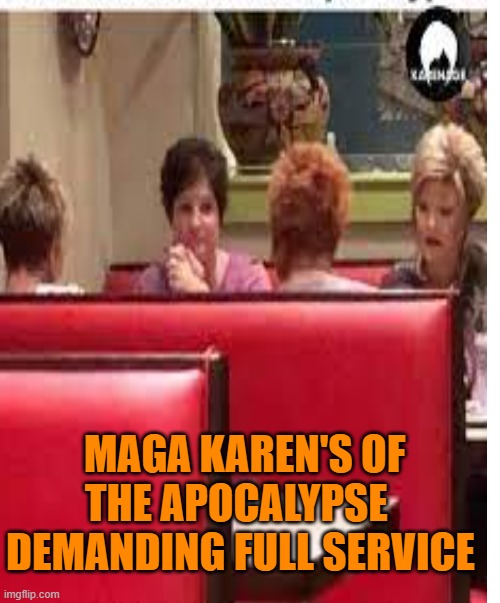 MAGA KAREN'S OF THE APOCALYPSE 
DEMANDING FULL SERVICE | made w/ Imgflip meme maker