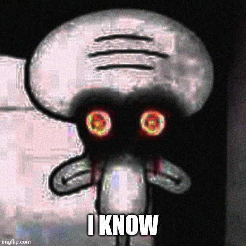 Suicide Squidward | I KNOW | image tagged in suicide squidward | made w/ Imgflip meme maker