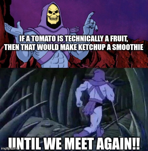 he man skeleton advices | IF A TOMATO IS TECHNICALLY A FRUIT, THEN THAT WOULD MAKE KETCHUP A SMOOTHIE; UNTIL WE MEET AGAIN!! | image tagged in he man skeleton advices,memes | made w/ Imgflip meme maker