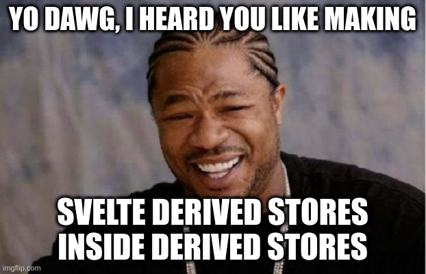 Yo Dawg Heard You Meme | YO DAWG, I HEARD YOU LIKE MAKING; SVELTE DERIVED STORES INSIDE DERIVED STORES | image tagged in memes,yo dawg heard you,sveltejs | made w/ Imgflip meme maker
