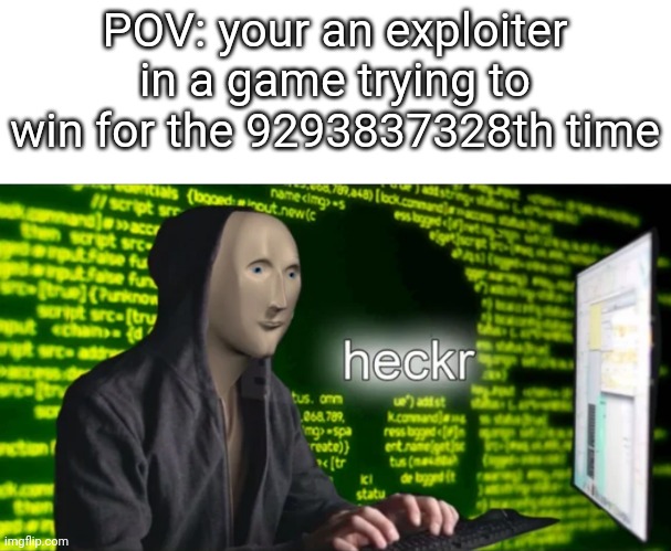 a meme man meme | POV: your an exploiter in a game trying to win for the 9293837328th time | image tagged in heckr | made w/ Imgflip meme maker