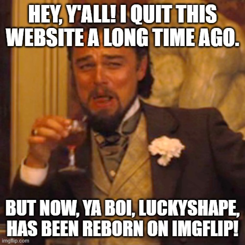 Luckyshape makes his return! | HEY, Y'ALL! I QUIT THIS WEBSITE A LONG TIME AGO. BUT NOW, YA BOI, LUCKYSHAPE, HAS BEEN REBORN ON IMGFLIP! | image tagged in memes,laughing leo | made w/ Imgflip meme maker