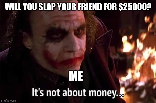 one upvote one slap to that friend | WILL YOU SLAP YOUR FRIEND FOR $25000? ME | image tagged in joker,its not about the money | made w/ Imgflip meme maker