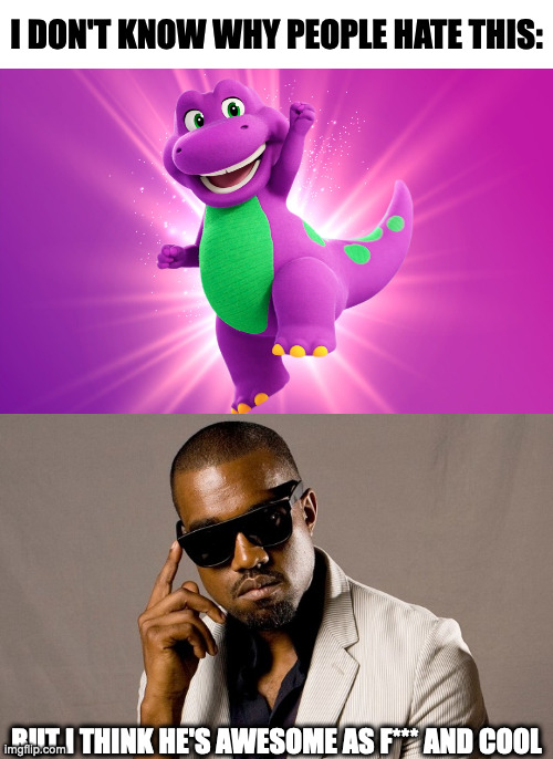 I DON'T KNOW WHY PEOPLE HATE THIS:; BUT I THINK HE'S AWESOME AS F*** AND COOL | image tagged in kanye west thinking he looks good,barney,memes,meme,funny,fun | made w/ Imgflip meme maker