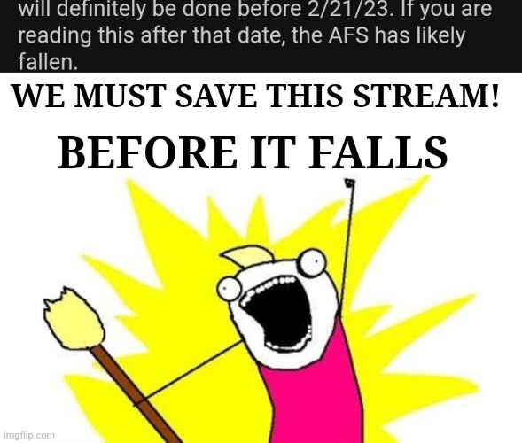 WE MUST SAVE THIS STREAM! BEFORE IT FALLS | image tagged in memes,x all the y | made w/ Imgflip meme maker