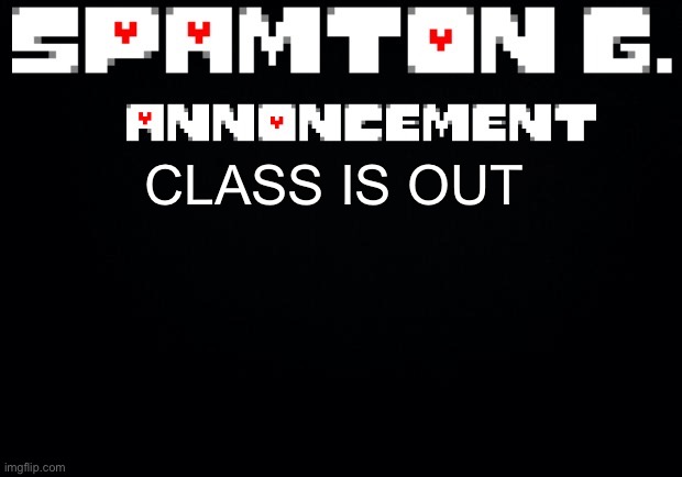 Spamton announcement temp | CLASS IS OUT | image tagged in spamton announcement temp | made w/ Imgflip meme maker