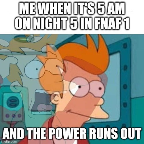 nonono | ME WHEN IT'S 5 AM ON NIGHT 5 IN FNAF 1; AND THE POWER RUNS OUT | image tagged in fry | made w/ Imgflip meme maker