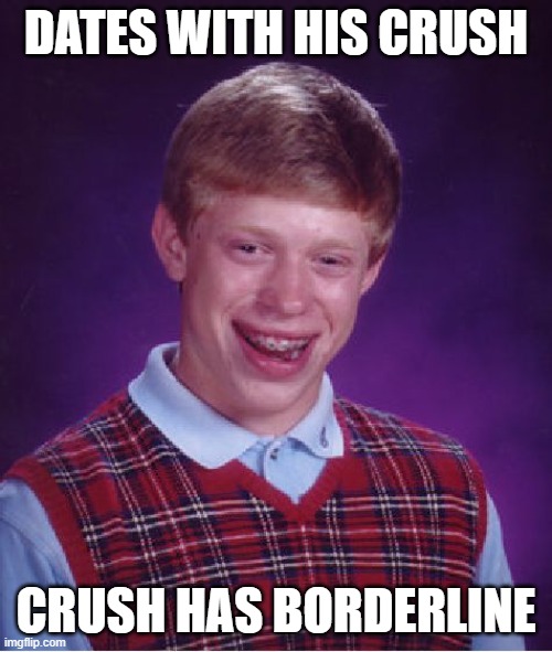 Bad Luck Brian | DATES WITH HIS CRUSH; CRUSH HAS BORDERLINE | image tagged in memes,bad luck brian | made w/ Imgflip meme maker