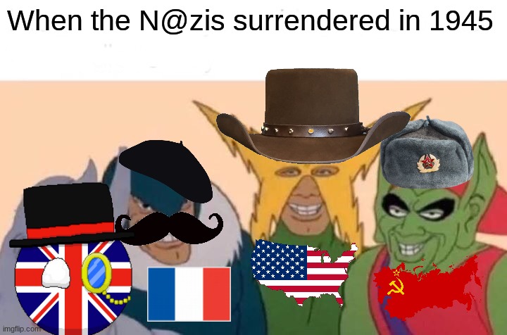 When the N@zis Surrendered | When the N@zis surrendered in 1945 | image tagged in memes,me and the boys | made w/ Imgflip meme maker