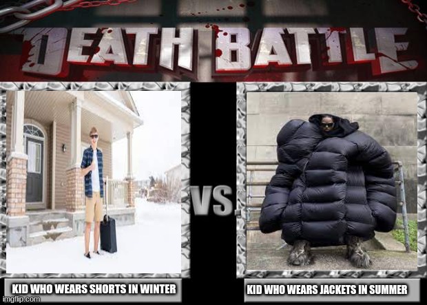 im a shorts in winter person tbh | KID WHO WEARS SHORTS IN WINTER; KID WHO WEARS JACKETS IN SUMMER | image tagged in death battle | made w/ Imgflip meme maker