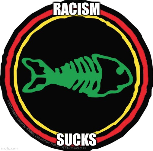 Racism Sucks! | RACISM; SUCKS | image tagged in fishbone | made w/ Imgflip meme maker