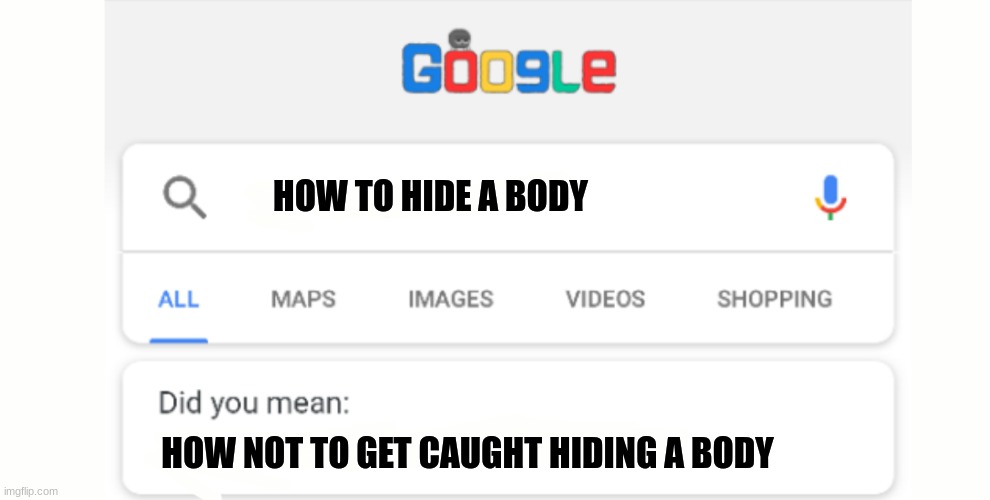 Help | HOW TO HIDE A BODY; HOW NOT TO GET CAUGHT HIDING A BODY | image tagged in google do you mean | made w/ Imgflip meme maker