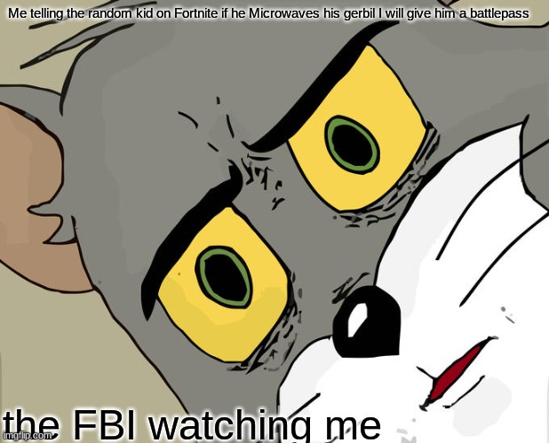 Unsettled Tom Meme | Me telling the random kid on Fortnite if he Microwaves his gerbil I will give him a battlepass; the FBI watching me | image tagged in memes,unsettled tom | made w/ Imgflip meme maker