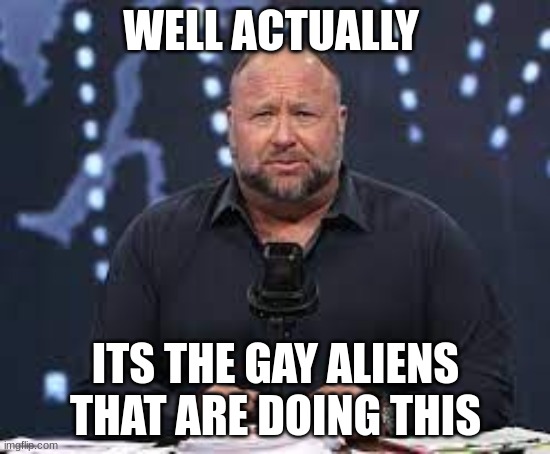 THE GAY BLACK ALIENS ARE ATTACKING | WELL ACTUALLY; ITS THE GAY ALIENS THAT ARE DOING THIS | made w/ Imgflip meme maker