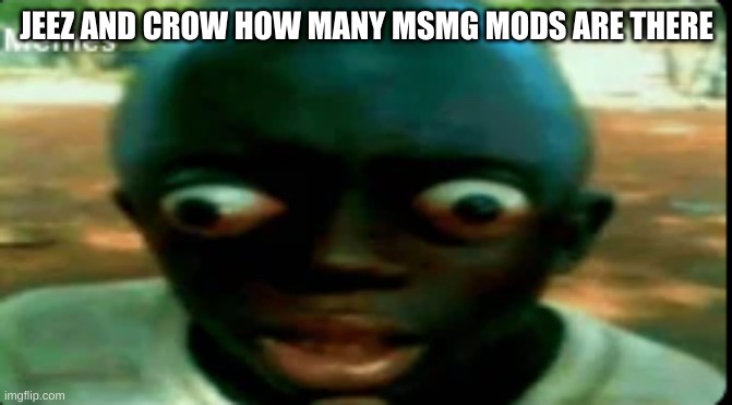 Or more importantly, how many are even ACTIVE anymore | JEEZ AND CROW HOW MANY MSMG MODS ARE THERE | image tagged in really really black guy | made w/ Imgflip meme maker