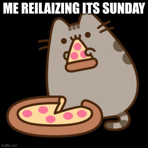 pizza | ME REILAIZING ITS SUNDAY | image tagged in pizza | made w/ Imgflip meme maker