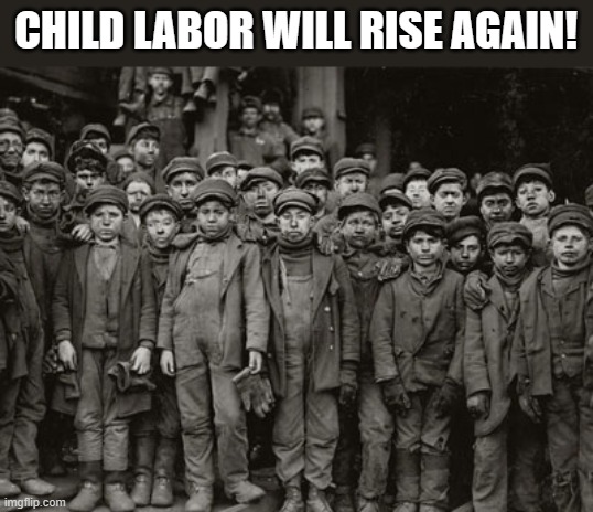 Child labor | CHILD LABOR WILL RISE AGAIN! | image tagged in child labor | made w/ Imgflip meme maker