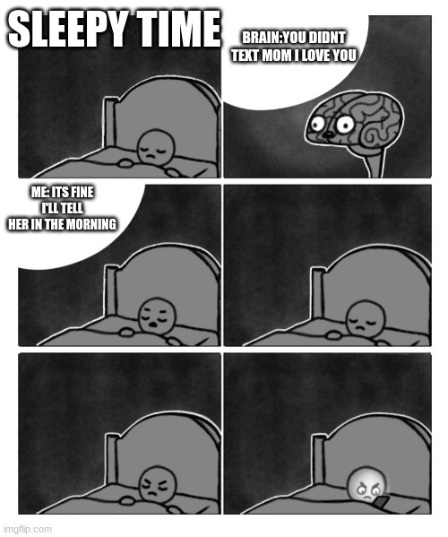 Stop it, I'm trying to sleep brain | BRAIN:YOU DIDNT TEXT MOM I LOVE YOU; SLEEPY TIME; ME: ITS FINE I'LL TELL HER IN THE MORNING | image tagged in stop it i'm trying to sleep brain | made w/ Imgflip meme maker