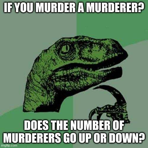 Philosoraptor Meme | IF YOU MURDER A MURDERER? DOES THE NUMBER OF MURDERERS GO UP OR DOWN? | image tagged in memes,philosoraptor | made w/ Imgflip meme maker