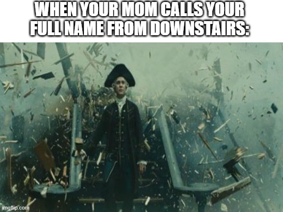 your time has come | WHEN YOUR MOM CALLS YOUR FULL NAME FROM DOWNSTAIRS: | image tagged in beckets death | made w/ Imgflip meme maker