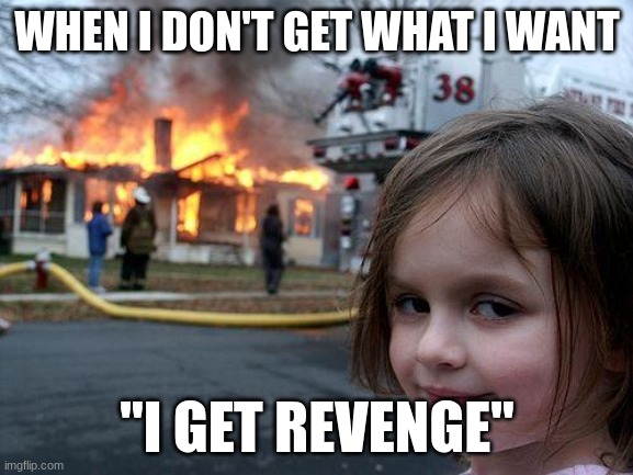 When your daughter is a killer | WHEN I DON'T GET WHAT I WANT; "I GET REVENGE" | image tagged in memes,disaster girl | made w/ Imgflip meme maker