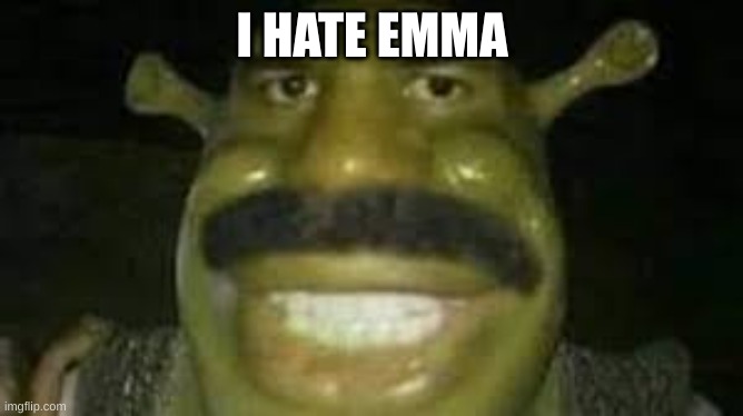 i hate this girl in my class | I HATE EMMA | image tagged in goofy ahh | made w/ Imgflip meme maker