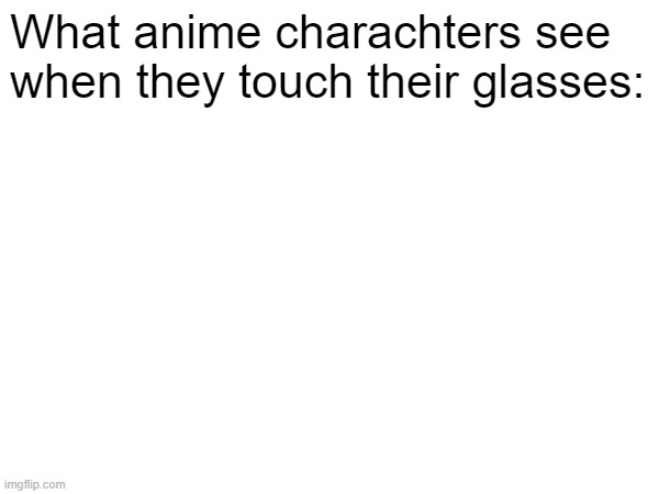 What anime charachters see when they touch their glasses: | made w/ Imgflip meme maker