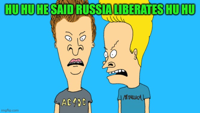 Bevis and Butthead | HU HU HE SAID RUSSIA LIBERATES HU HU | image tagged in bevis and butthead | made w/ Imgflip meme maker