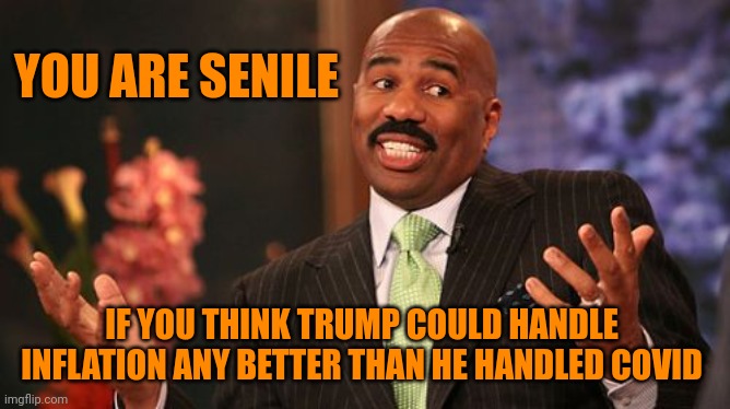 IF YOU THINK TRUMP COULD HANDLE INFLATION ANY BETTER THAN HE HANDLED COVID YOU ARE SENILE | image tagged in memes,steve harvey | made w/ Imgflip meme maker