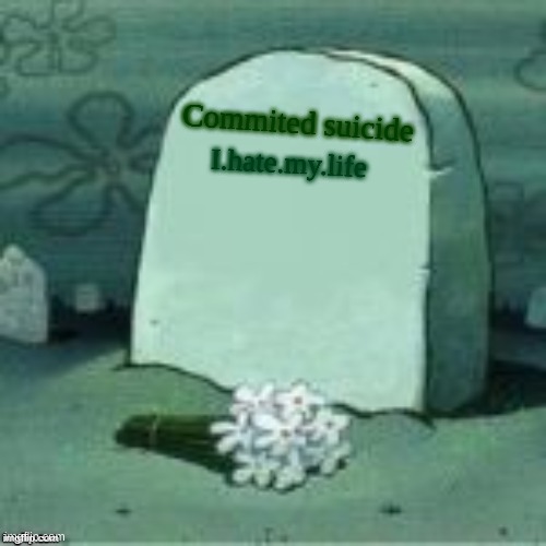Bye... | Commited suicide; I.hate.my.life | image tagged in here lies x | made w/ Imgflip meme maker