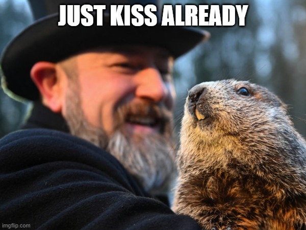I ship them | JUST KISS ALREADY | image tagged in groundhog day,memes,unfunny | made w/ Imgflip meme maker