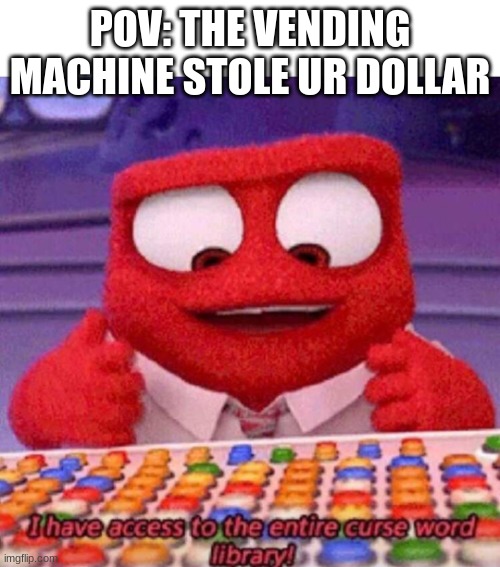 Im bored | POV: THE VENDING MACHINE STOLE UR DOLLAR | image tagged in i have access to the entire curse world library | made w/ Imgflip meme maker