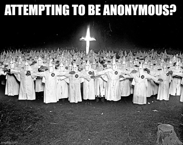 KKK religion | ATTEMPTING TO BE ANONYMOUS? | image tagged in kkk religion | made w/ Imgflip meme maker