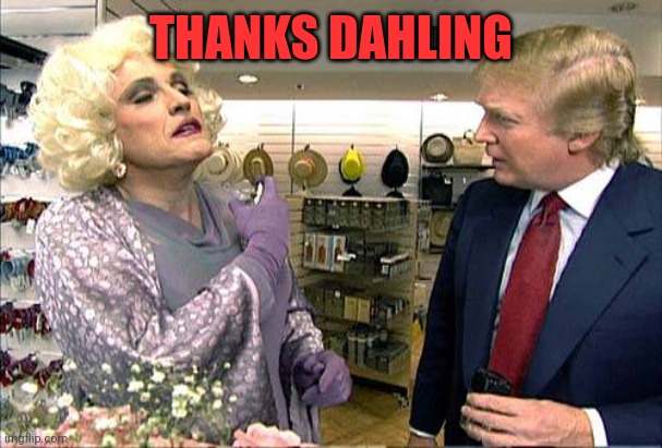 Trump rudy giuliana drag queen transvestite gay | THANKS DAHLING | image tagged in trump rudy giuliana drag queen transvestite gay | made w/ Imgflip meme maker