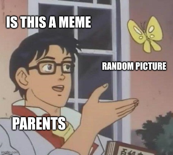 Is This A Pigeon | IS THIS A MEME; RANDOM PICTURE; PARENTS | image tagged in memes,is this a pigeon | made w/ Imgflip meme maker