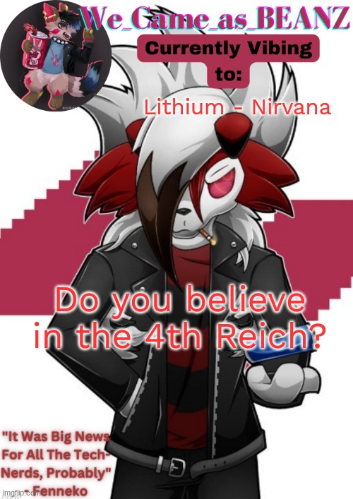 Lycanroc Aggretsuko cosplay temp | Lithium - Nirvana; Do you believe in the 4th Reich? | image tagged in lycanroc aggretsuko cosplay temp | made w/ Imgflip meme maker
