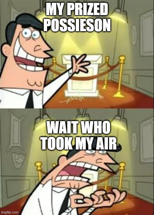 This Is Where I'd Put My Trophy If I Had One | MY PRIZED POSSIESON; WAIT WHO TOOK MY AIR | image tagged in memes,this is where i'd put my trophy if i had one | made w/ Imgflip meme maker