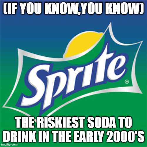 Risky Business | (IF YOU KNOW,YOU KNOW); THE RISKIEST SODA TO DRINK IN THE EARLY 2000'S | image tagged in comedy,meme,sprite | made w/ Imgflip meme maker
