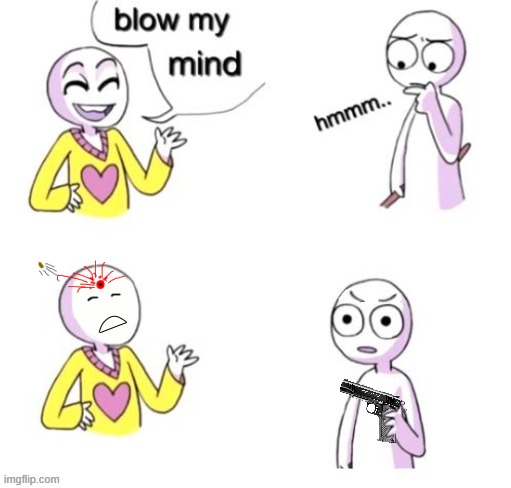 something my friend made lol! | image tagged in blow my mind | made w/ Imgflip meme maker