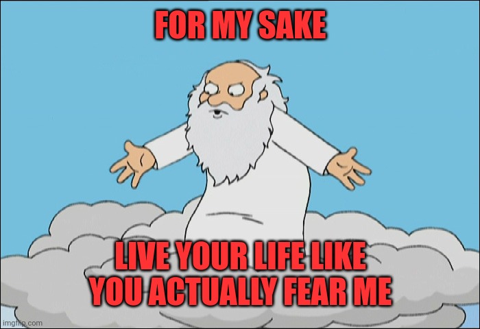 People who think they will be in heaven no MATTER WHAT just because they BELIEVE disgusts me | FOR MY SAKE; LIVE YOUR LIFE LIKE YOU ACTUALLY FEAR ME | image tagged in family guy god cmon | made w/ Imgflip meme maker