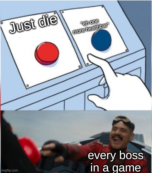Robotnik Pressing Red Button | "eh one more healthbar"; Just die; every boss in a game | image tagged in robotnik pressing red button | made w/ Imgflip meme maker