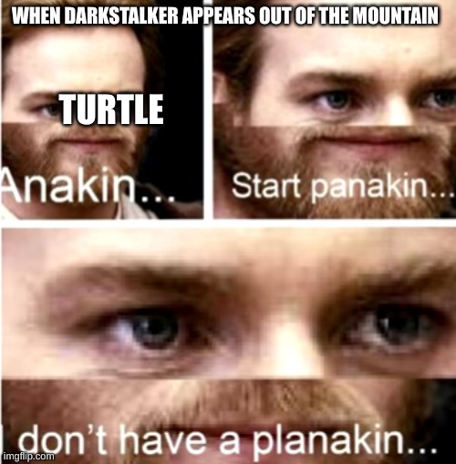 hehehe | WHEN DARKSTALKER APPEARS OUT OF THE MOUNTAIN; TURTLE | image tagged in anakin start panakin | made w/ Imgflip meme maker