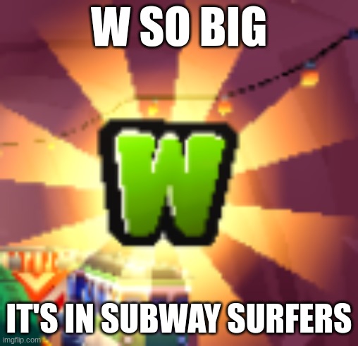 https://imgflip.com/memetemplate/442236083/w-so-big-its-in-subway-surfers | image tagged in w so big it's in subway surfers | made w/ Imgflip meme maker