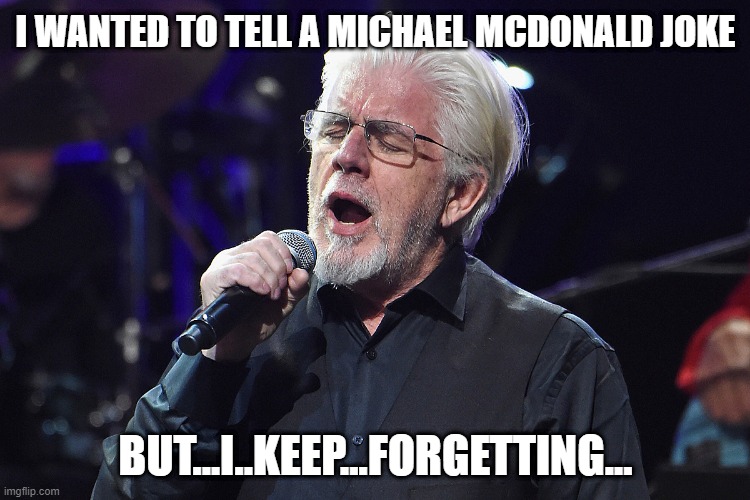 If You Know, You Sing | I WANTED TO TELL A MICHAEL MCDONALD JOKE; BUT...I..KEEP...FORGETTING... | image tagged in michael mcdonald | made w/ Imgflip meme maker